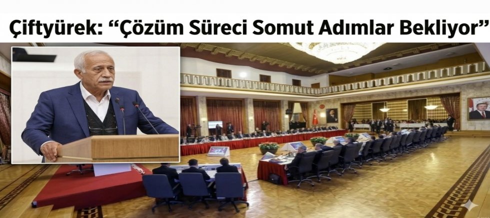 Çiftyürek: “Çözüm Süreci Somut Adımlar Bekliyor”