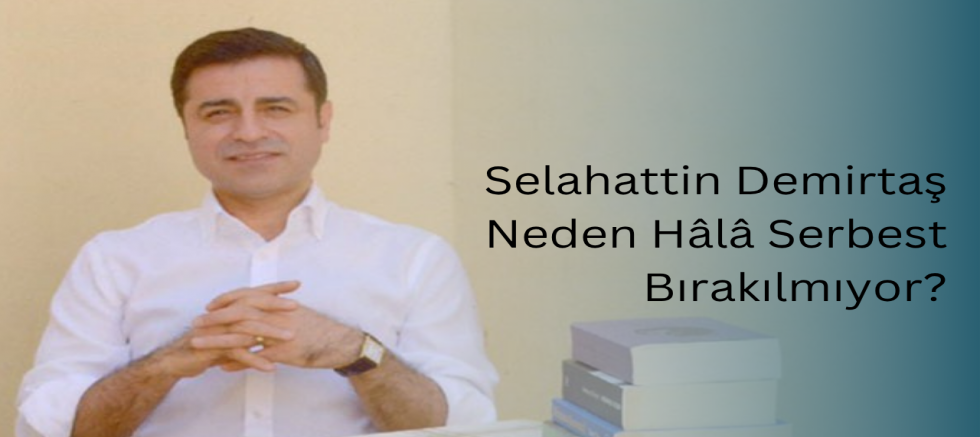 Selahattin Demirtaş Neden Hâlâ Serbest Bırakılmıyor?