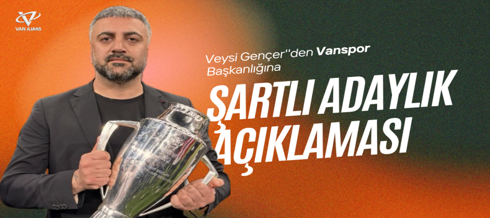 Veysi Gençer'den Van Spor Başkanlığına Şartlı Adaylık Açıklaması