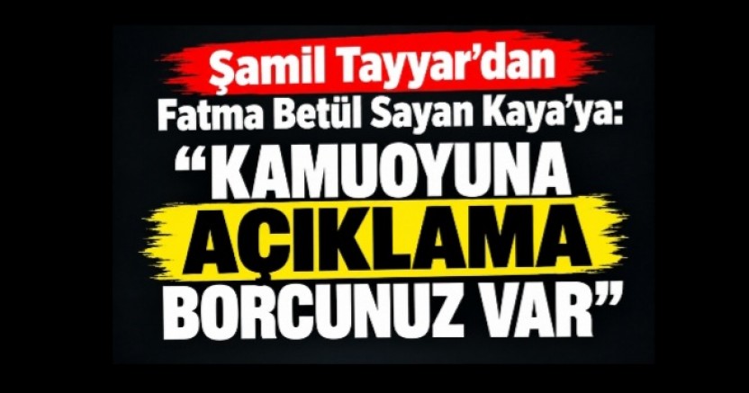 Şamil Tayyar’dan Fatma Betül Sayan Kaya’ya: “Kamuoyuna açıklama borcunuz var”