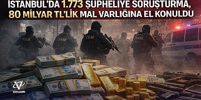 İstanbul’da 1.773 Şüpheliye Soruşturma, 80 Milyar TL’lik Mal Varlığına El Konuldu