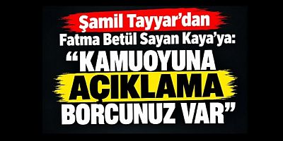 Şamil Tayyar’dan Fatma Betül Sayan Kaya’ya: “Kamuoyuna açıklama borcunuz var”