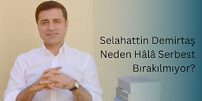 Selahattin Demirtaş Neden Hâlâ Serbest Bırakılmıyor?