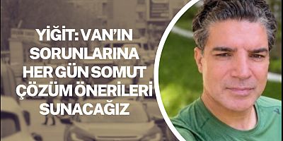 Yiğit: Van’ın sorunlarına her gün somut çözüm önerileri sunacağız